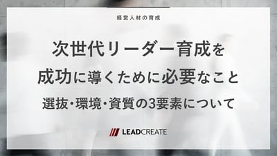 次世代リーダー育成を成功に導くために必要なこと ── 選抜・環境・資質の3要素について