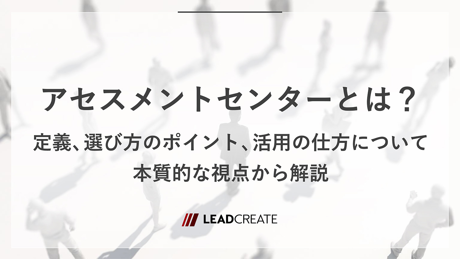 コラム｜アセスメントセンターとは？定義、選び方のポイント、活用の仕方について本質的な視点から解説｜株式会社リードクリエイト