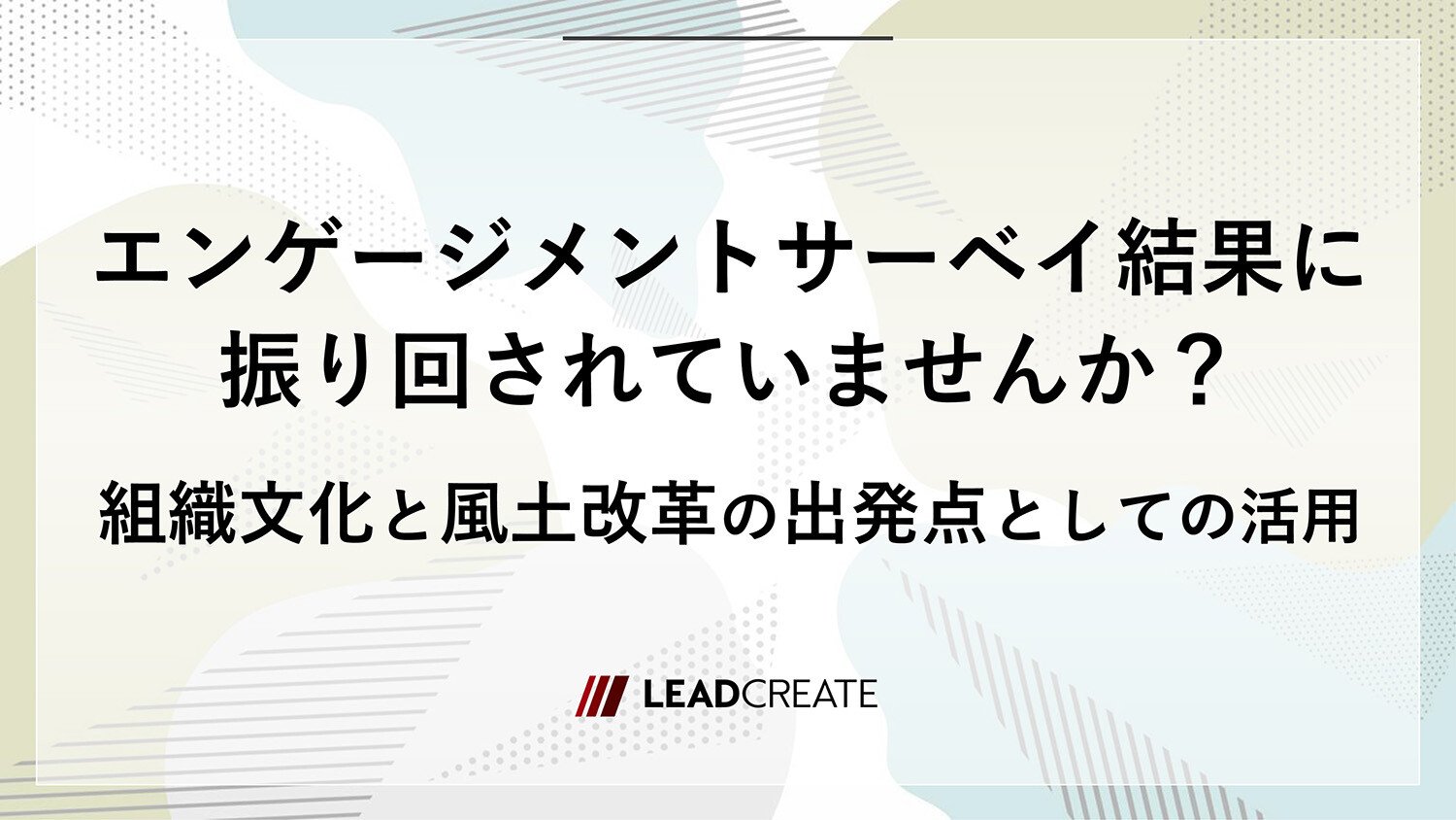 エンゲージメントサーベイ結果に振り回されていませんか？～組織文化と風土改革の出発点としての活用～