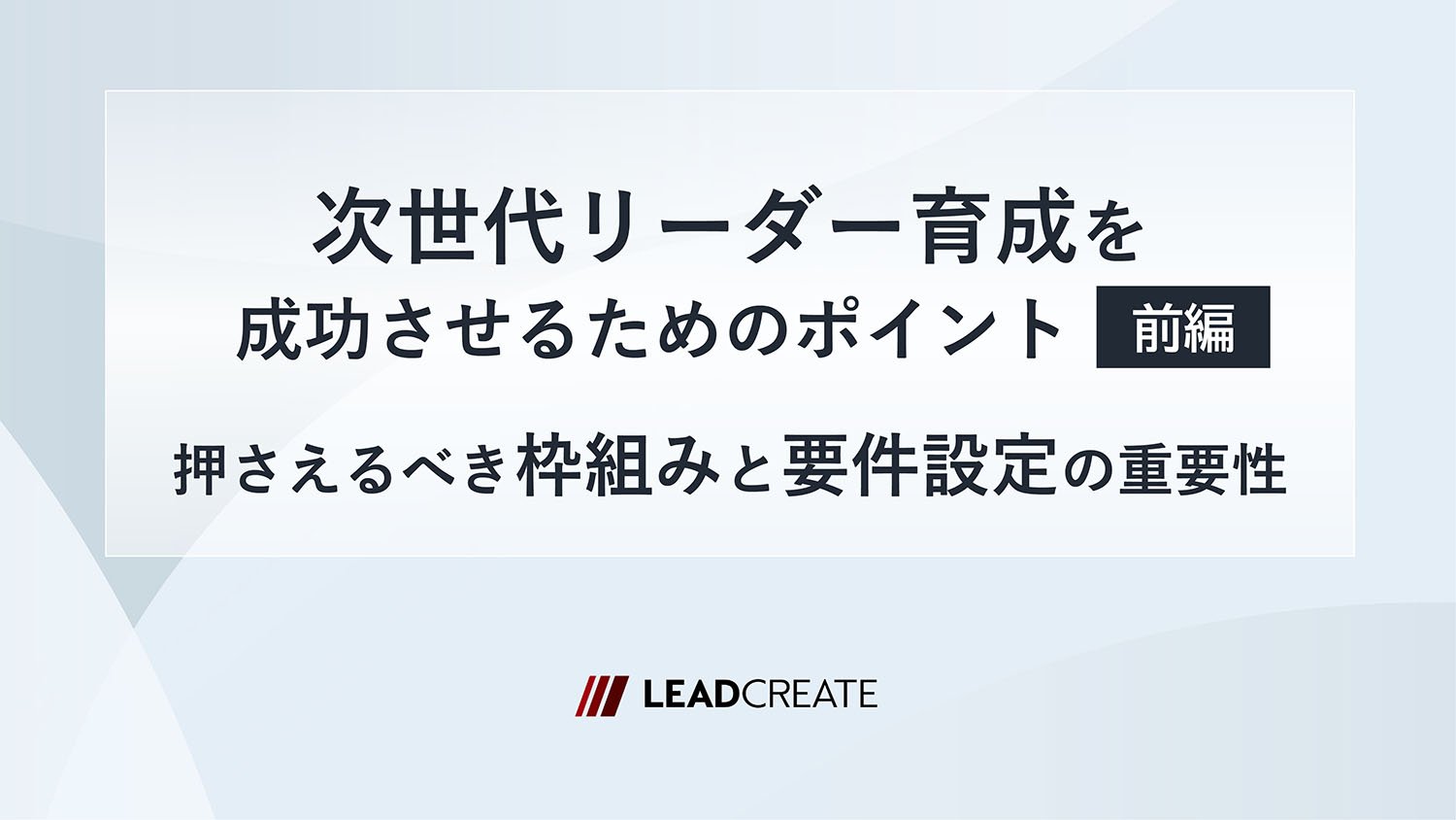 ダウンロード資料｜次世代リーダー育成を成功させるためのポイント（前編）～押さえるべき枠組みと要件設定の重要性