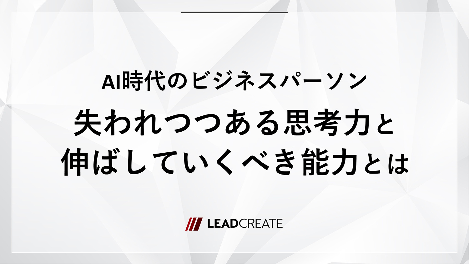 AI時代のビジネスパーソン「失われつつある思考力」と「伸ばしていくべき能力」とは